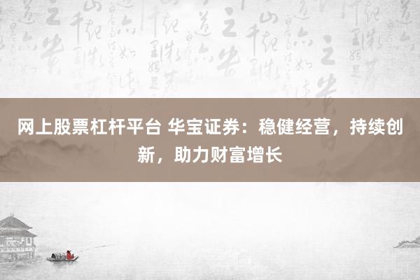 网上股票杠杆平台 华宝证券：稳健经营，持续创新，助力财富增长