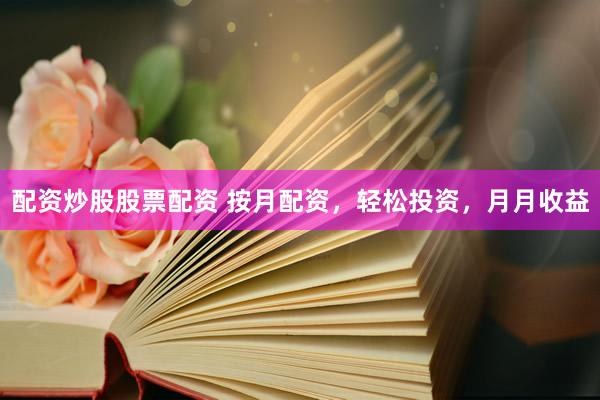配资炒股股票配资 按月配资，轻松投资，月月收益