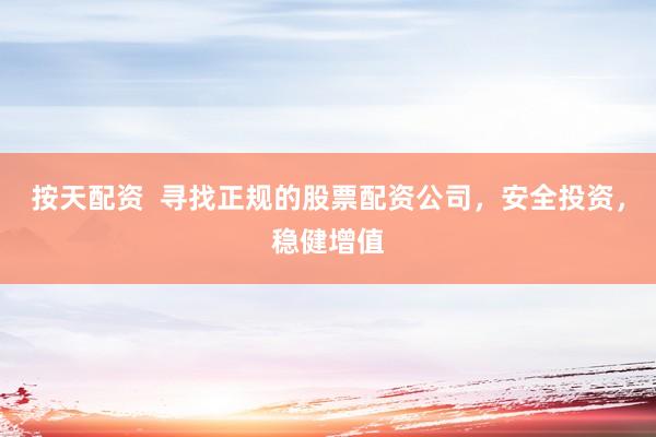按天配资  寻找正规的股票配资公司，安全投资，稳健增值