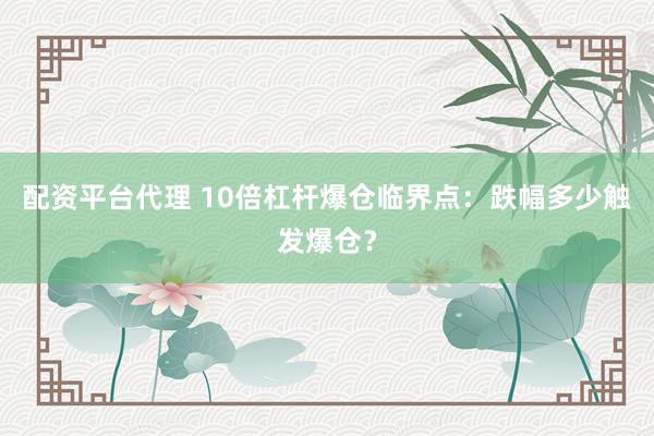 配资平台代理 10倍杠杆爆仓临界点：跌幅多少触发爆仓？