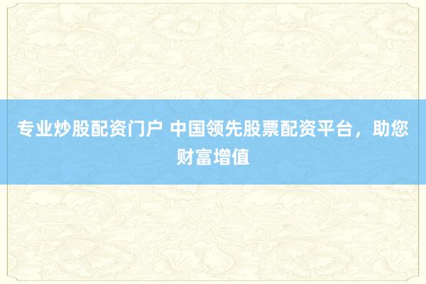 专业炒股配资门户 中国领先股票配资平台，助您财富增值
