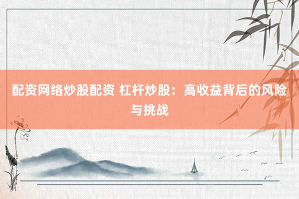 配资网络炒股配资 杠杆炒股：高收益背后的风险与挑战