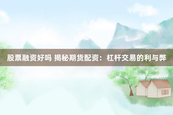 股票融资好吗 揭秘期货配资：杠杆交易的利与弊