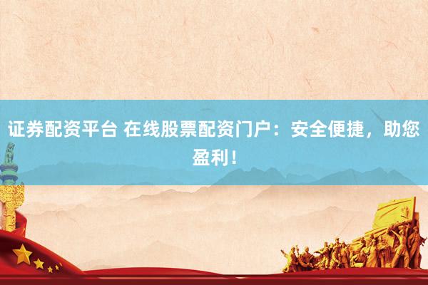 证券配资平台 在线股票配资门户：安全便捷，助您盈利！