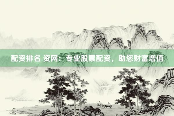 配资排名 资网：专业股票配资，助您财富增值