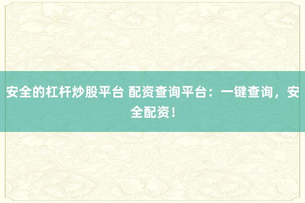 安全的杠杆炒股平台 配资查询平台：一键查询，安全配资！