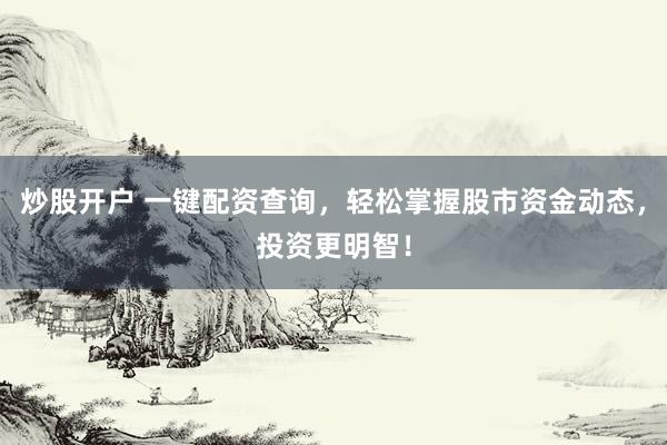 炒股开户 一键配资查询，轻松掌握股市资金动态，投资更明智！