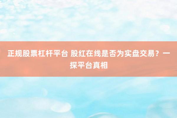 正规股票杠杆平台 股红在线是否为实盘交易？一探平台真相
