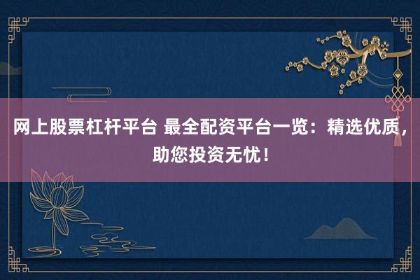 网上股票杠杆平台 最全配资平台一览：精选优质，助您投资无忧！