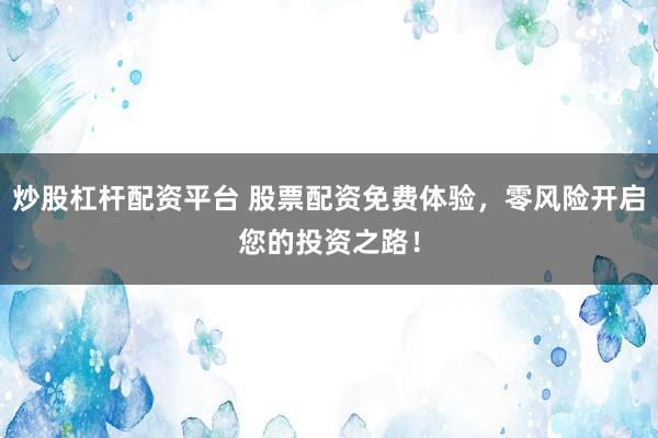 炒股杠杆配资平台 股票配资免费体验，零风险开启您的投资之路！