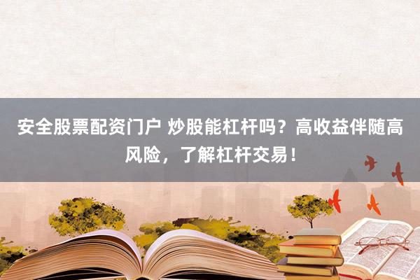 安全股票配资门户 炒股能杠杆吗？高收益伴随高风险，了解杠杆交易！