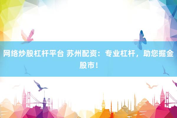 网络炒股杠杆平台 苏州配资：专业杠杆，助您掘金股市！