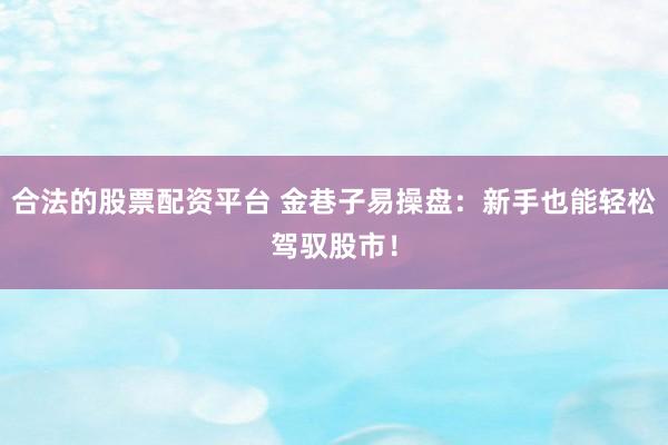 合法的股票配资平台 金巷子易操盘：新手也能轻松驾驭股市！