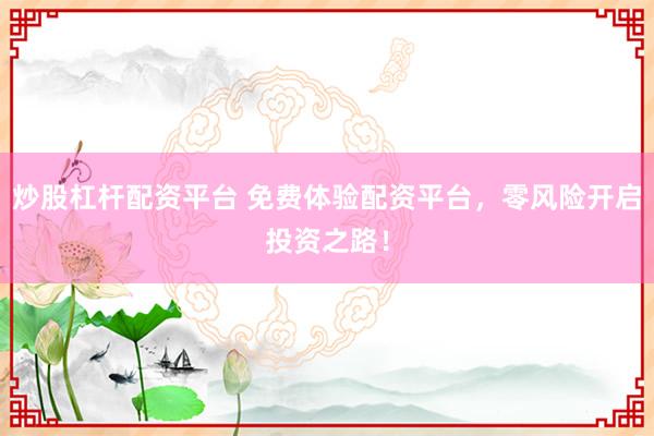 炒股杠杆配资平台 免费体验配资平台，零风险开启投资之路！