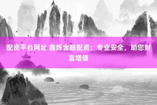 配资平台网址 鑫烁金融配资：专业安全，助您财富增值