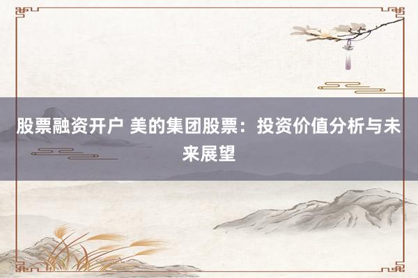 股票融资开户 美的集团股票：投资价值分析与未来展望