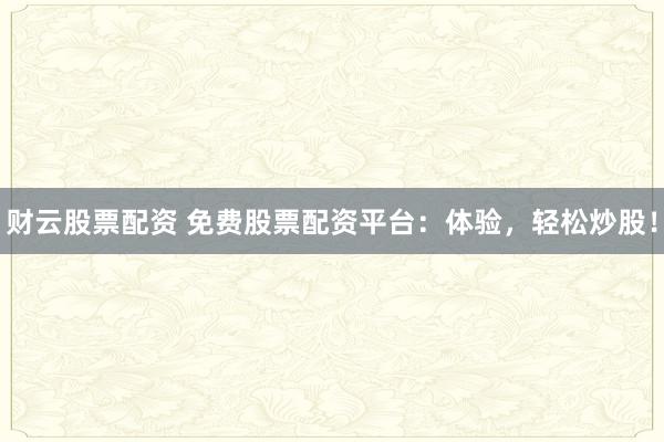 财云股票配资 免费股票配资平台：体验，轻松炒股！