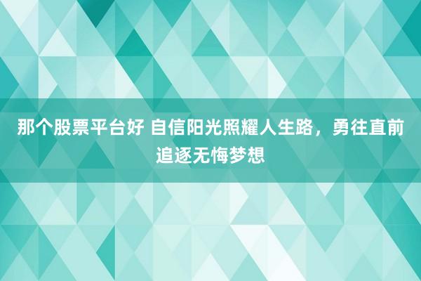 那个股票平台好 自信阳光照耀人生路，勇往直前追逐无悔梦想