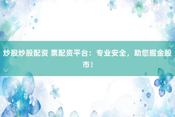 炒股炒股配资 票配资平台：专业安全，助您掘金股市！