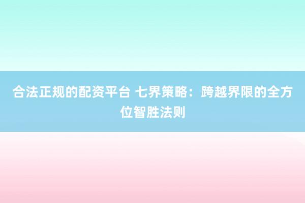 合法正规的配资平台 七界策略：跨越界限的全方位智胜法则