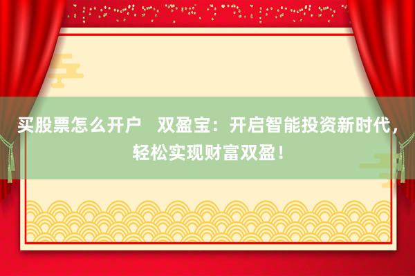 买股票怎么开户   双盈宝：开启智能投资新时代，轻松实现财富双盈！