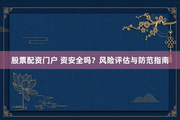 股票配资门户 资安全吗？风险评估与防范指南