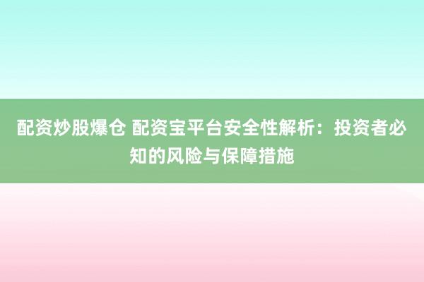 配资炒股爆仓 配资宝平台安全性解析：投资者必知的风险与保障措施