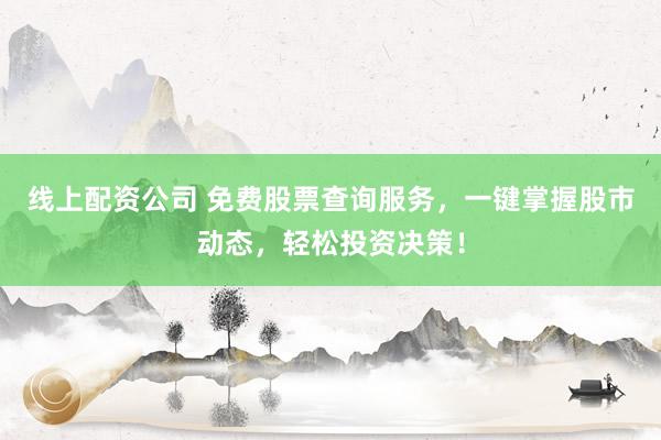 线上配资公司 免费股票查询服务，一键掌握股市动态，轻松投资决策！