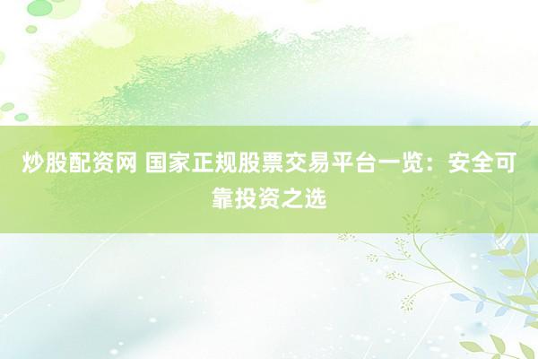 炒股配资网 国家正规股票交易平台一览：安全可靠投资之选