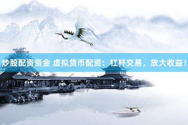 炒股配资资金 虚拟货币配资：杠杆交易，放大收益！