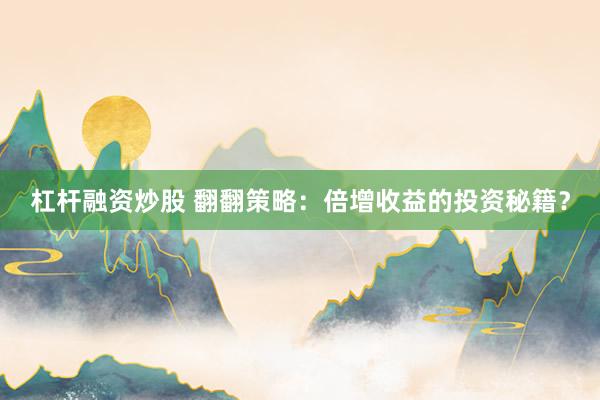 杠杆融资炒股 翻翻策略：倍增收益的投资秘籍？