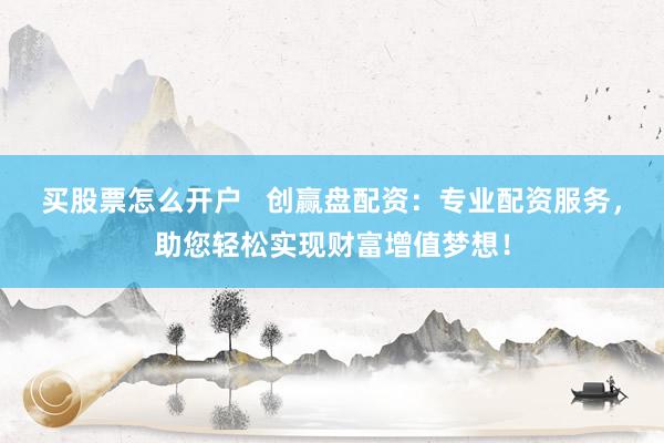 买股票怎么开户   创赢盘配资：专业配资服务，助您轻松实现财富增值梦想！