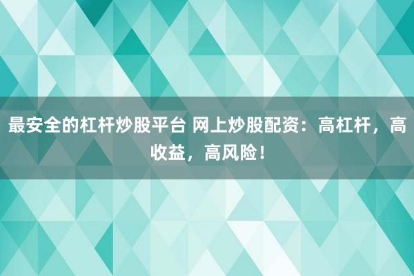 最安全的杠杆炒股平台 网上炒股配资：高杠杆，高收益，高风险！