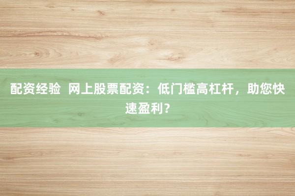配资经验  网上股票配资：低门槛高杠杆，助您快速盈利？