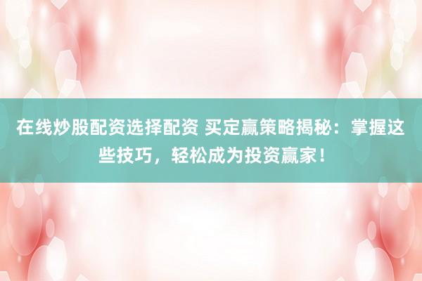 在线炒股配资选择配资 买定赢策略揭秘：掌握这些技巧，轻松成为投资赢家！