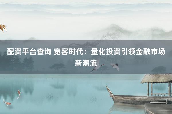配资平台查询 宽客时代：量化投资引领金融市场新潮流