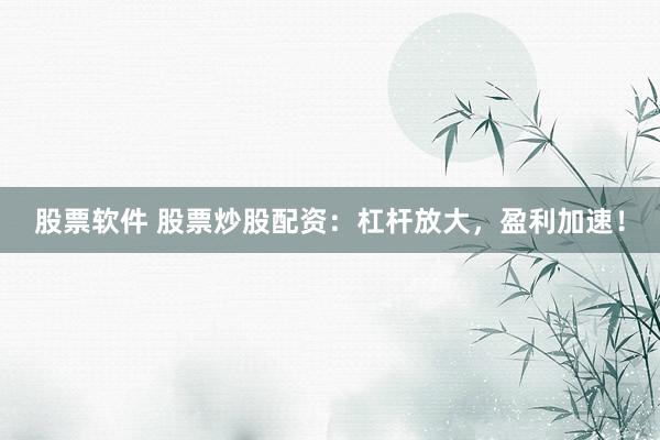 股票软件 股票炒股配资：杠杆放大，盈利加速！