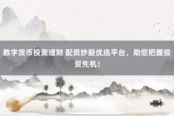 数字货币投资理财 配资炒股优选平台，助您把握投资先机！