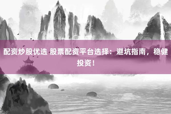 配资炒股优选 股票配资平台选择：避坑指南，稳健投资！