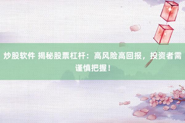 炒股软件 揭秘股票杠杆：高风险高回报，投资者需谨慎把握！