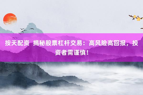按天配资  揭秘股票杠杆交易：高风险高回报，投资者需谨慎！