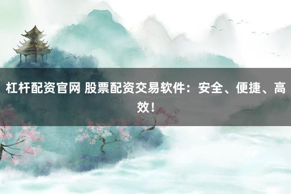 杠杆配资官网 股票配资交易软件：安全、便捷、高效！