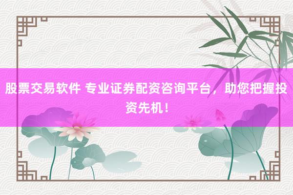 股票交易软件 专业证券配资咨询平台，助您把握投资先机！