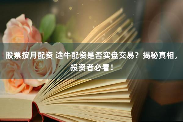 股票按月配资 途牛配资是否实盘交易？揭秘真相，投资者必看！