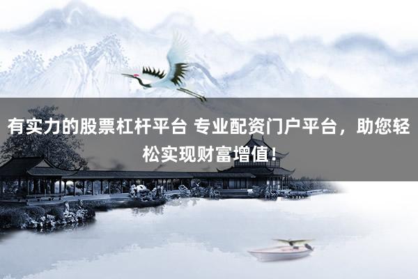 有实力的股票杠杆平台 专业配资门户平台，助您轻松实现财富增值！