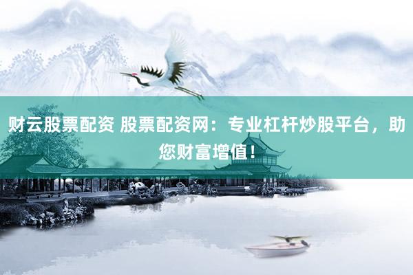 财云股票配资 股票配资网：专业杠杆炒股平台，助您财富增值！