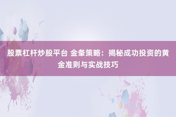 股票杠杆炒股平台 金夆策略：揭秘成功投资的黄金准则与实战技巧