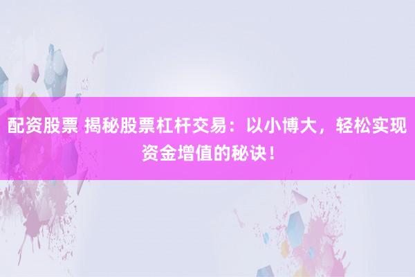 配资股票 揭秘股票杠杆交易：以小博大，轻松实现资金增值的秘诀！