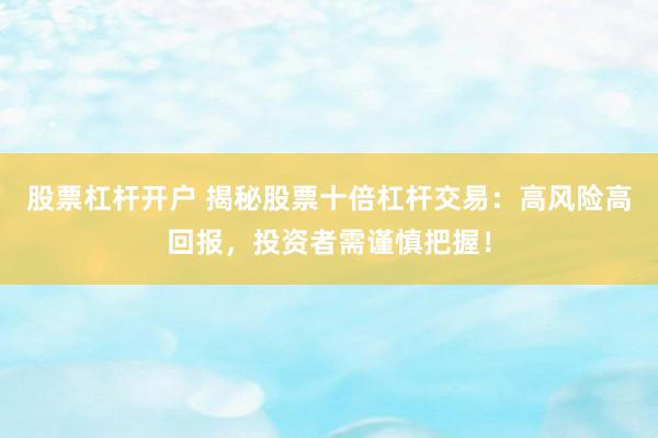 股票杠杆开户 揭秘股票十倍杠杆交易：高风险高回报，投资者需谨慎把握！