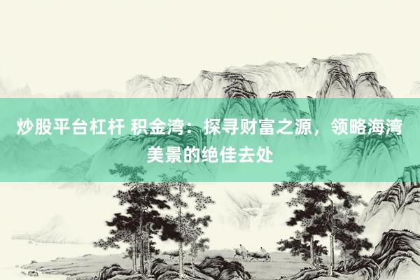 炒股平台杠杆 积金湾：探寻财富之源，领略海湾美景的绝佳去处